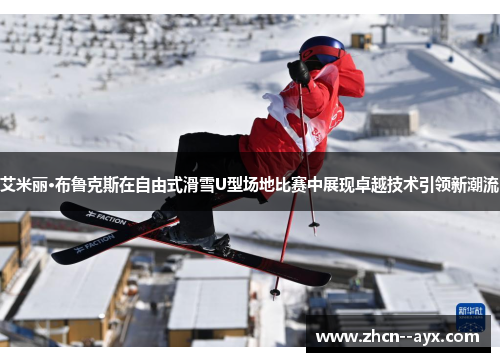 艾米丽·布鲁克斯在自由式滑雪U型场地比赛中展现卓越技术引领新潮流 艾米丽·布鲁克斯在自由式滑雪U型场地比赛中展现卓越技术引领新潮流