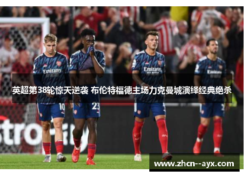 英超第38轮惊天逆袭 布伦特福德主场力克曼城演绎经典绝杀