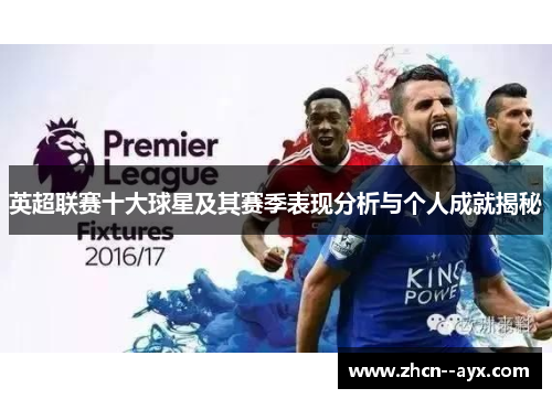 英超联赛十大球星及其赛季表现分析与个人成就揭秘 英超联赛十大球星及其赛季表现分析与个人成就揭秘
