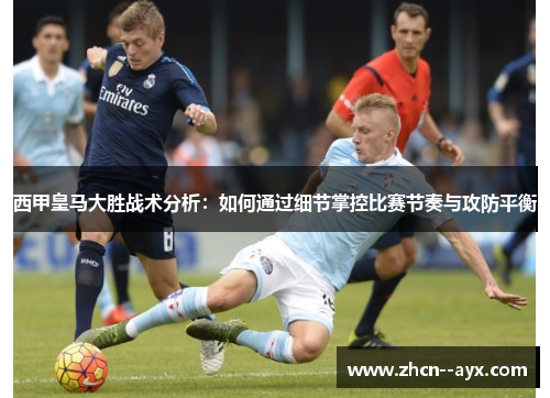 西甲皇马大胜战术分析:如何通过细节掌控比赛节奏与攻防平衡 西甲皇马大胜战术分析:如何通过细节掌控比赛节奏与攻防平衡