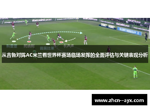 从吉鲁对阵AC米兰看世界杯赛场临场发挥的全面评估与关键表现分析