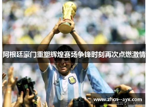 阿根廷豪门重塑辉煌赛场争锋时刻再次点燃激情 阿根廷豪门重塑辉煌赛场争锋时刻再次点燃激情