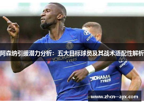 阿森纳引援潜力分析:五大目标球员及其战术适配性解析 阿森纳引援潜力分析:五大目标球员及其战术适配性解析