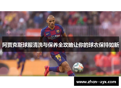 阿贾克斯球服清洗与保养全攻略让你的球衣保持如新 阿贾克斯球服清洗与保养全攻略让你的球衣保持如新