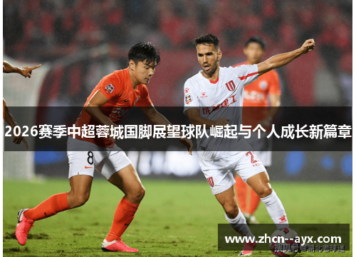 2026赛季中超蓉城国脚展望球队崛起与个人成长新篇章 2026赛季中超蓉城国脚展望球队崛起与个人成长新篇章