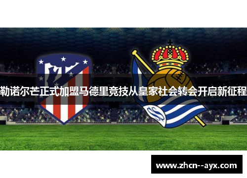 勒诺尔芒正式加盟马德里竞技从皇家社会转会开启新征程