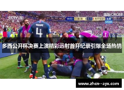 多西公开杯决赛上演精彩远射首开纪录引爆全场热情 多西公开杯决赛上演精彩远射首开纪录引爆全场热情