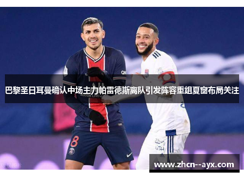 巴黎圣日耳曼确认中场主力帕雷德斯离队引发阵容重组夏窗布局关注 巴黎圣日耳曼确认中场主力帕雷德斯离队引发阵容重组夏窗布局关注