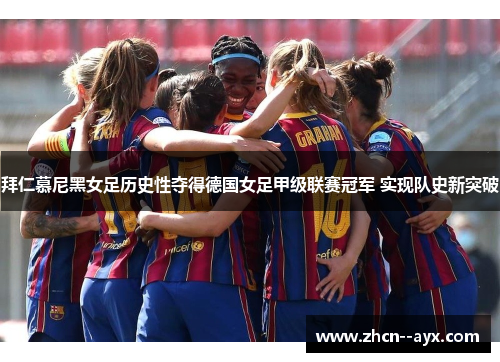 拜仁慕尼黑女足历史性夺得德国女足甲级联赛冠军 实现队史新突破 拜仁慕尼黑女足历史性夺得德国女足甲级联赛冠军 实现队史新突破