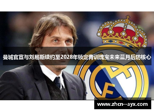 曼城官宣与刘易斯续约至2028年锁定青训瑰宝未来蓝月后防核心 曼城官宣与刘易斯续约至2028年锁定青训瑰宝未来蓝月后防核心