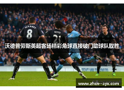 沃德普劳斯英超客场精彩角球直接破门助球队取胜 沃德普劳斯英超客场精彩角球直接破门助球队取胜