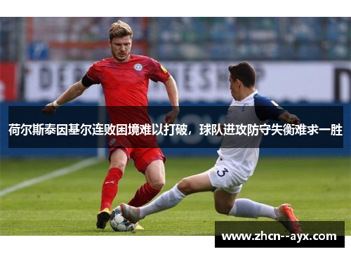 荷尔斯泰因基尔连败困境难以打破，球队进攻防守失衡难求一胜