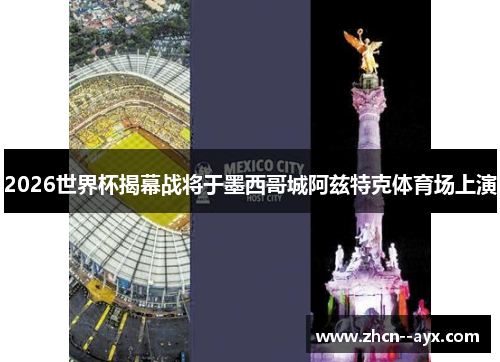 2026世界杯揭幕战将于墨西哥城阿兹特克体育场上演