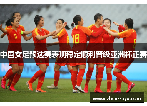 中国女足预选赛表现稳定顺利晋级亚洲杯正赛