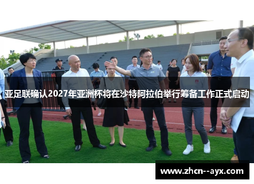 亚足联确认2027年亚洲杯将在沙特阿拉伯举行筹备工作正式启动