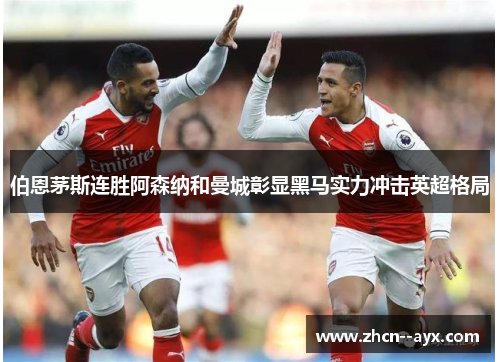 伯恩茅斯连胜阿森纳和曼城彰显黑马实力冲击英超格局 伯恩茅斯连胜阿森纳和曼城彰显黑马实力冲击英超格局