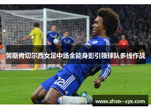 努斯肯切尔西女足中场全能身影引领球队多线作战