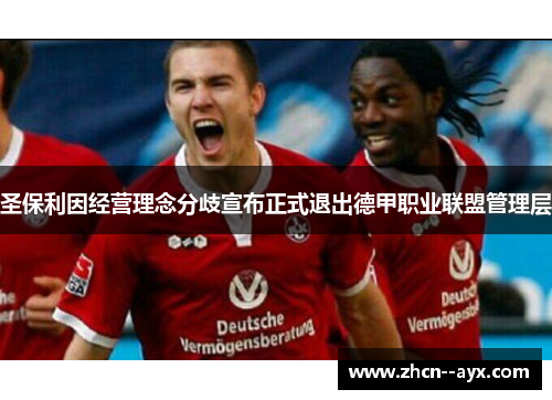 圣保利因经营理念分歧宣布正式退出德甲职业联盟管理层 圣保利因经营理念分歧宣布正式退出德甲职业联盟管理层