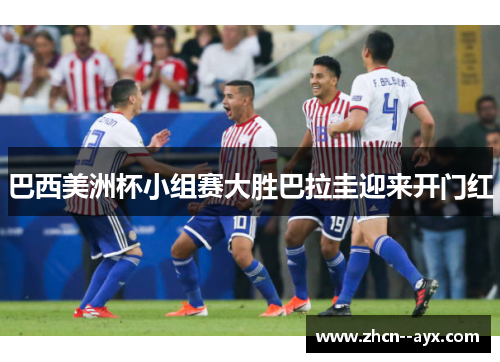 巴西美洲杯小组赛大胜巴拉圭迎来开门红