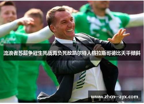 流浪者苏超争冠生死战再负死敌凯尔特人格拉斯哥德比天平倾斜