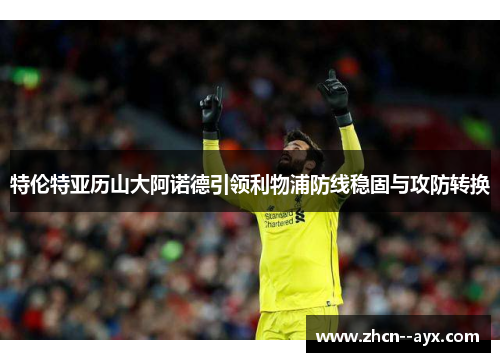 特伦特亚历山大阿诺德引领利物浦防线稳固与攻防转换