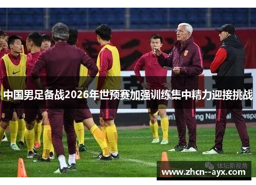 中国男足备战2026年世预赛加强训练集中精力迎接挑战 中国男足备战2026年世预赛加强训练集中精力迎接挑战