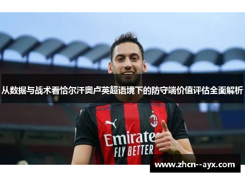 从数据与战术看恰尔汗奥卢英超语境下的防守端价值评估全面解析 从数据与战术看恰尔汗奥卢英超语境下的防守端价值评估全面解析