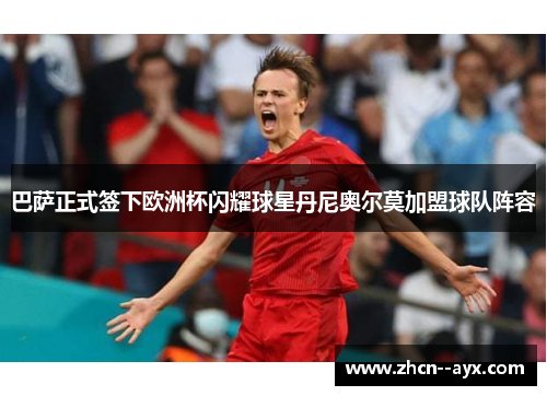 巴萨正式签下欧洲杯闪耀球星丹尼奥尔莫加盟球队阵容