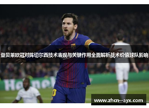 登贝莱欧冠对阵切尔西技术表现与关键作用全面解析战术价值球队影响 登贝莱欧冠对阵切尔西技术表现与关键作用全面解析战术价值球队影响
