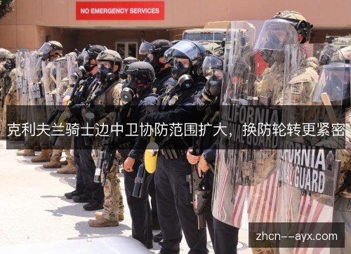 克利夫兰骑士边中卫协防范围扩大,换防轮转更紧密 克利夫兰骑士边中卫协防范围扩大,换防轮转更紧密