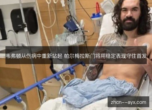 韦弗顿从伤病中重新站起 帕尔梅拉斯门将用稳定表现守住首发